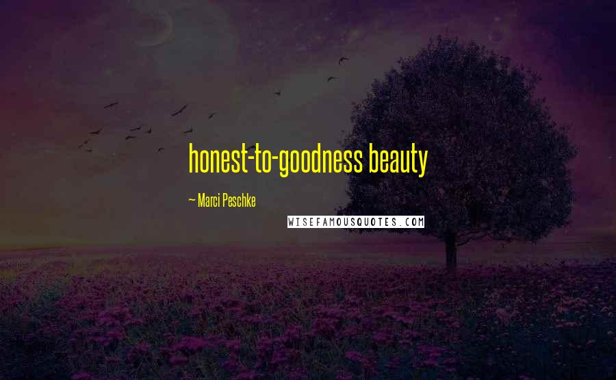 Marci Peschke Quotes: honest-to-goodness beauty