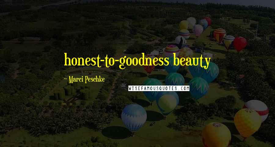 Marci Peschke Quotes: honest-to-goodness beauty