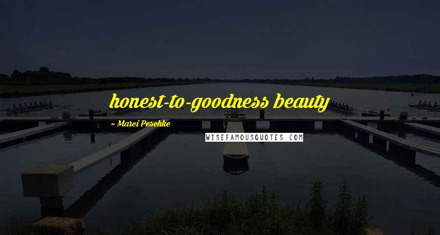 Marci Peschke Quotes: honest-to-goodness beauty