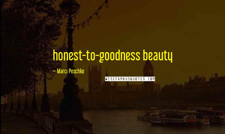 Marci Peschke Quotes: honest-to-goodness beauty