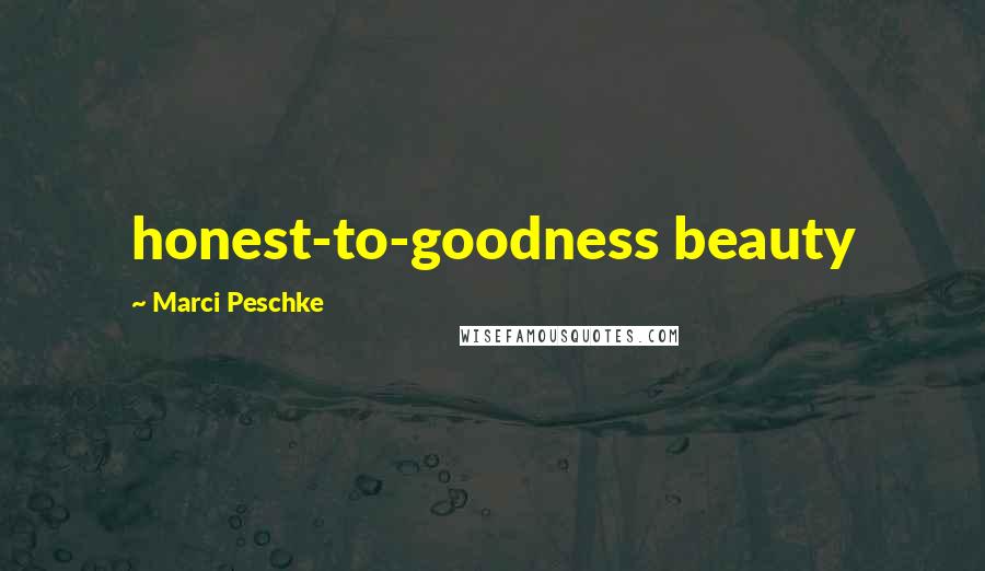 Marci Peschke Quotes: honest-to-goodness beauty