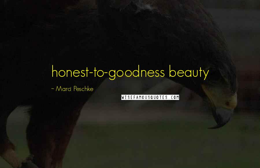 Marci Peschke Quotes: honest-to-goodness beauty