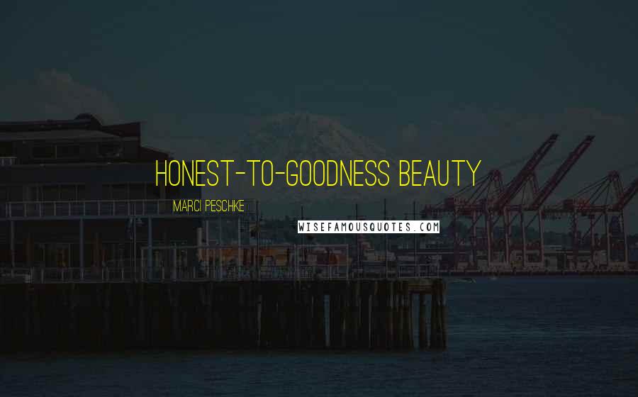 Marci Peschke Quotes: honest-to-goodness beauty