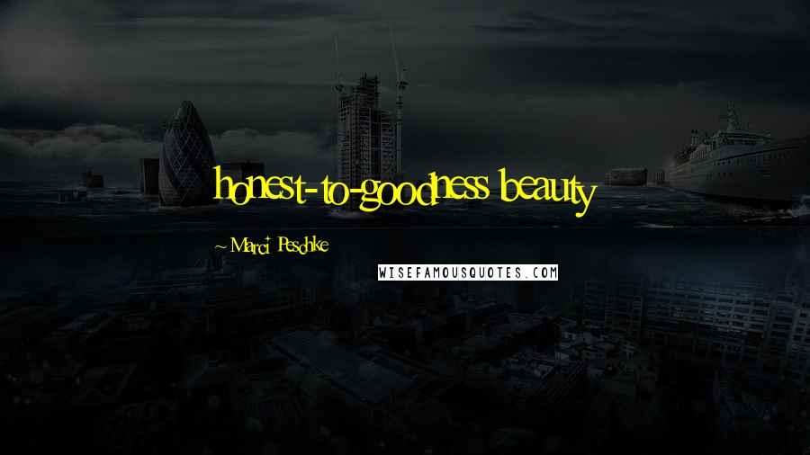 Marci Peschke Quotes: honest-to-goodness beauty