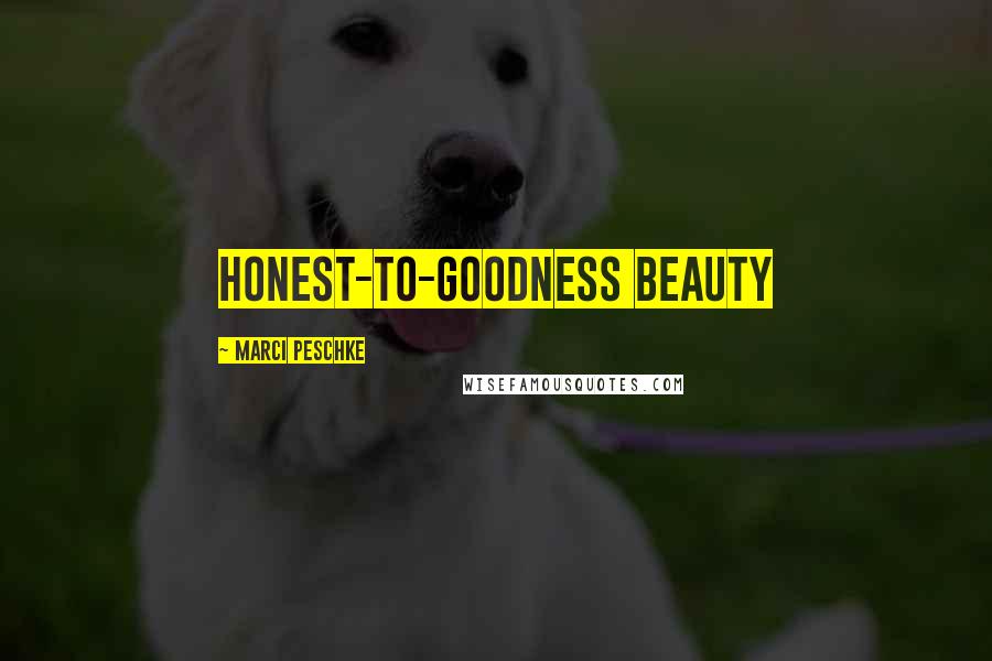 Marci Peschke Quotes: honest-to-goodness beauty