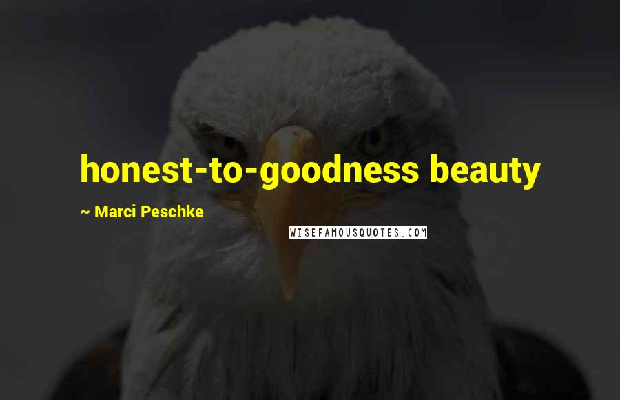 Marci Peschke Quotes: honest-to-goodness beauty