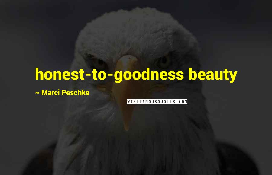 Marci Peschke Quotes: honest-to-goodness beauty