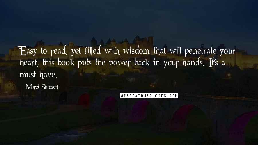 Marci Shimoff Quotes: Easy to read, yet filled with wisdom that will penetrate your heart, this book puts the power back in your hands. It's a must have.