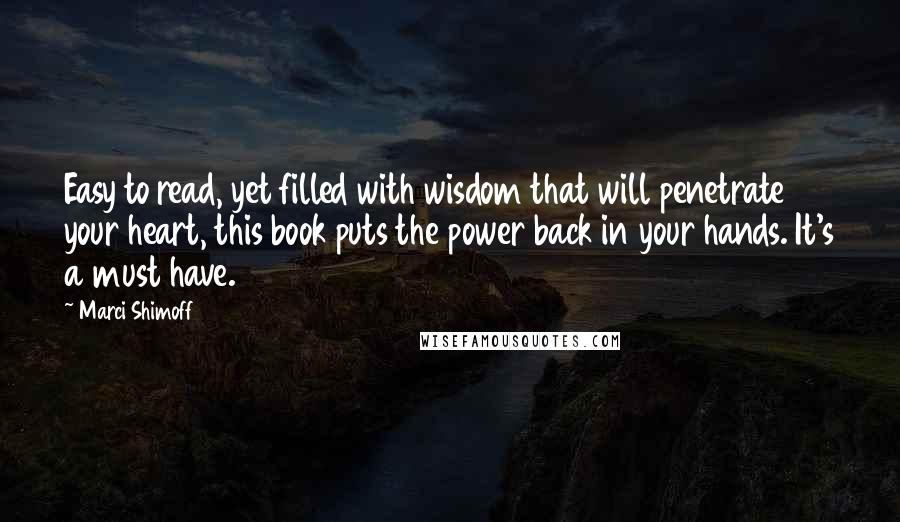 Marci Shimoff Quotes: Easy to read, yet filled with wisdom that will penetrate your heart, this book puts the power back in your hands. It's a must have.