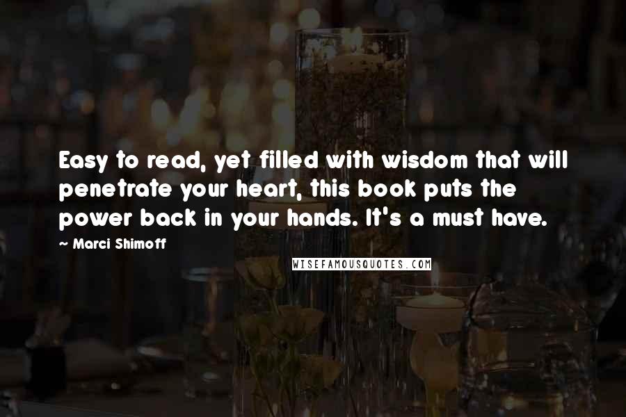 Marci Shimoff Quotes: Easy to read, yet filled with wisdom that will penetrate your heart, this book puts the power back in your hands. It's a must have.