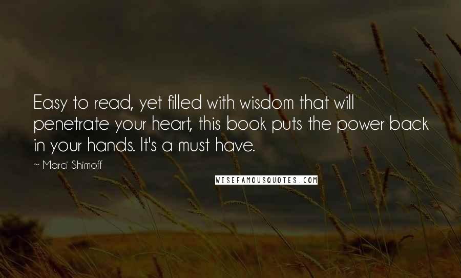 Marci Shimoff Quotes: Easy to read, yet filled with wisdom that will penetrate your heart, this book puts the power back in your hands. It's a must have.