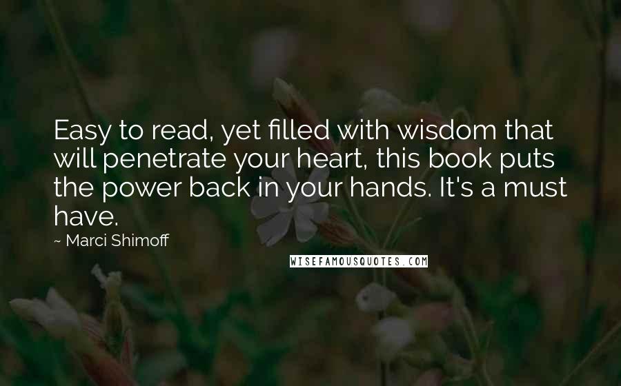 Marci Shimoff Quotes: Easy to read, yet filled with wisdom that will penetrate your heart, this book puts the power back in your hands. It's a must have.