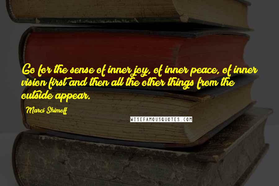 Marci Shimoff Quotes: Go for the sense of inner joy, of inner peace, of inner vision first and then all the other things from the outside appear.