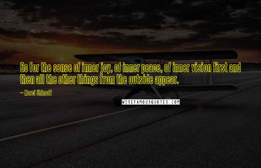 Marci Shimoff Quotes: Go for the sense of inner joy, of inner peace, of inner vision first and then all the other things from the outside appear.