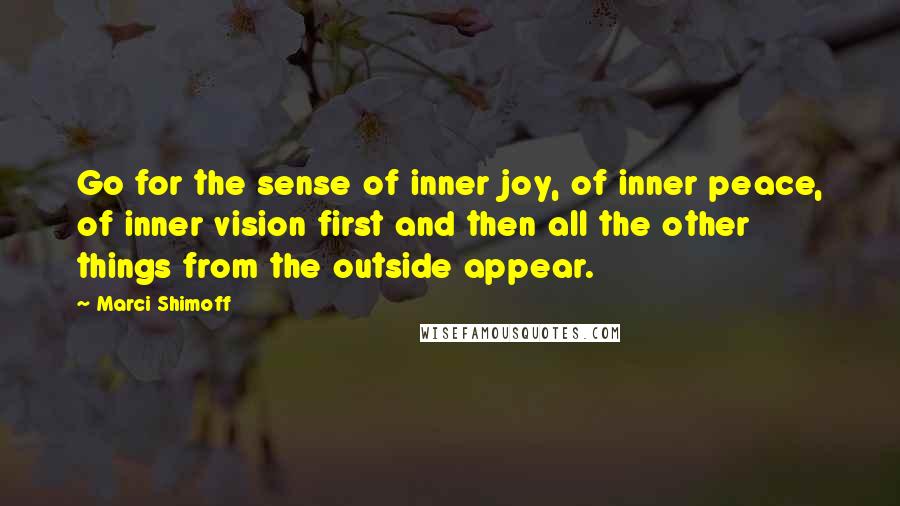 Marci Shimoff Quotes: Go for the sense of inner joy, of inner peace, of inner vision first and then all the other things from the outside appear.