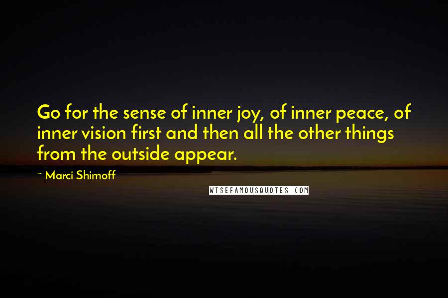 Marci Shimoff Quotes: Go for the sense of inner joy, of inner peace, of inner vision first and then all the other things from the outside appear.