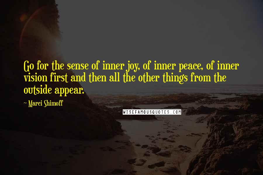 Marci Shimoff Quotes: Go for the sense of inner joy, of inner peace, of inner vision first and then all the other things from the outside appear.