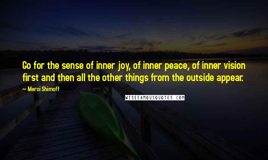 Marci Shimoff Quotes: Go for the sense of inner joy, of inner peace, of inner vision first and then all the other things from the outside appear.