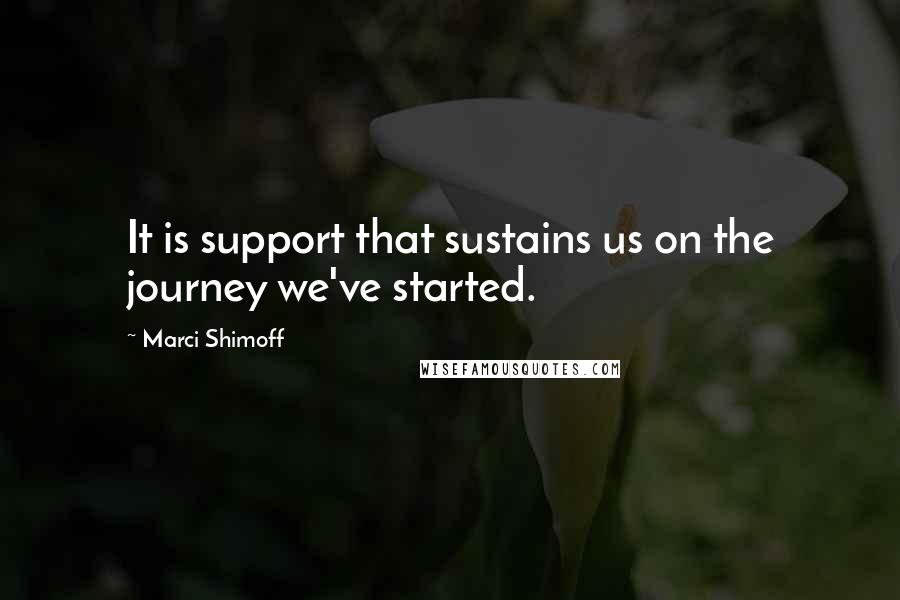 Marci Shimoff Quotes: It is support that sustains us on the journey we've started.