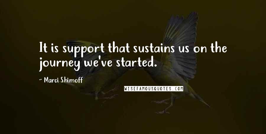 Marci Shimoff Quotes: It is support that sustains us on the journey we've started.