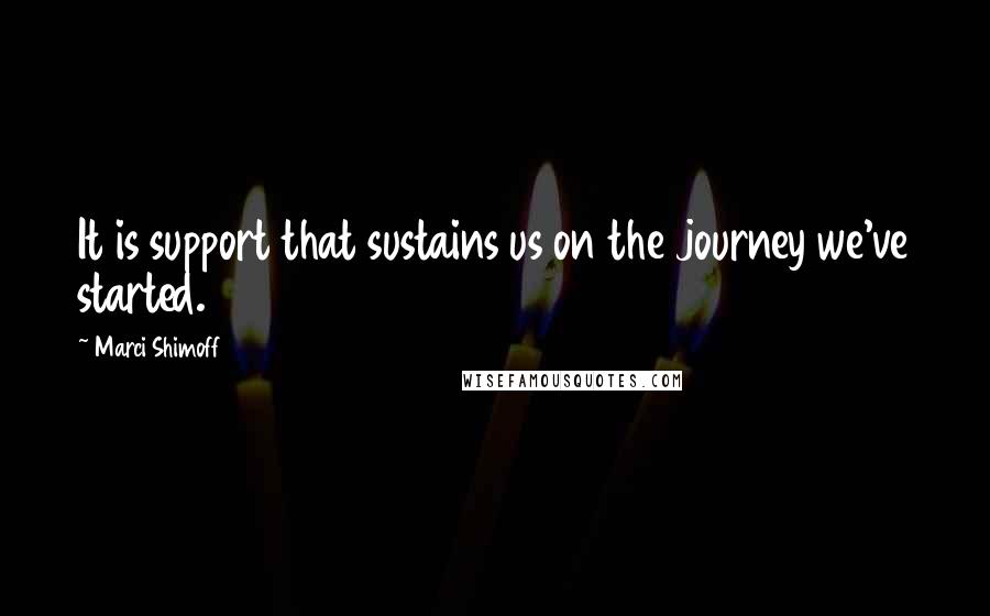 Marci Shimoff Quotes: It is support that sustains us on the journey we've started.