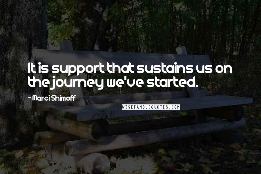 Marci Shimoff Quotes: It is support that sustains us on the journey we've started.