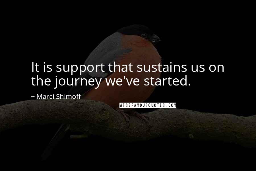 Marci Shimoff Quotes: It is support that sustains us on the journey we've started.