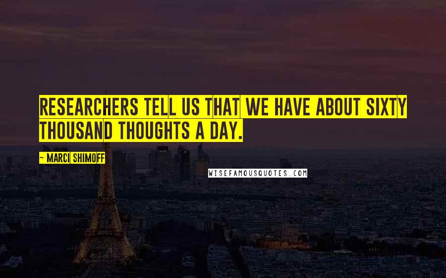 Marci Shimoff Quotes: Researchers tell us that we have about sixty thousand thoughts a day.