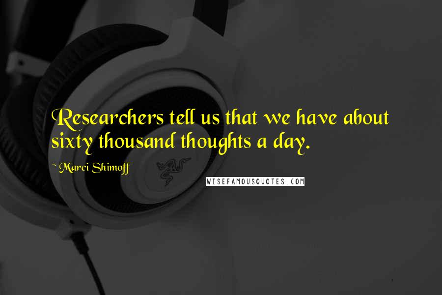 Marci Shimoff Quotes: Researchers tell us that we have about sixty thousand thoughts a day.