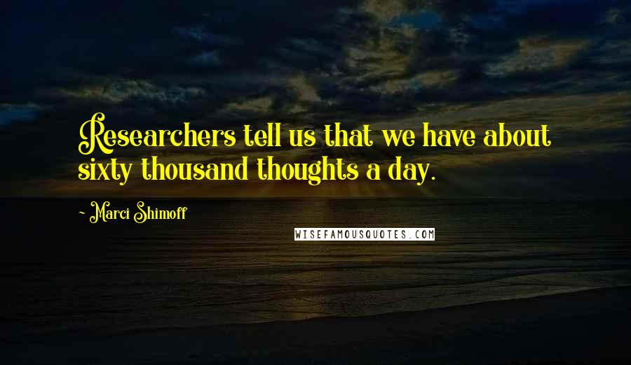 Marci Shimoff Quotes: Researchers tell us that we have about sixty thousand thoughts a day.