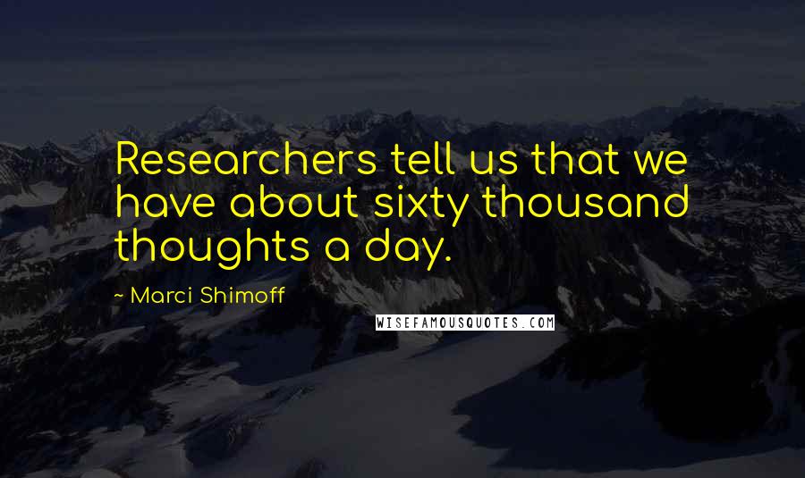 Marci Shimoff Quotes: Researchers tell us that we have about sixty thousand thoughts a day.