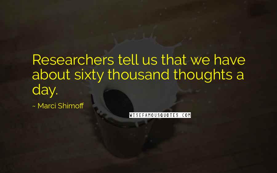 Marci Shimoff Quotes: Researchers tell us that we have about sixty thousand thoughts a day.