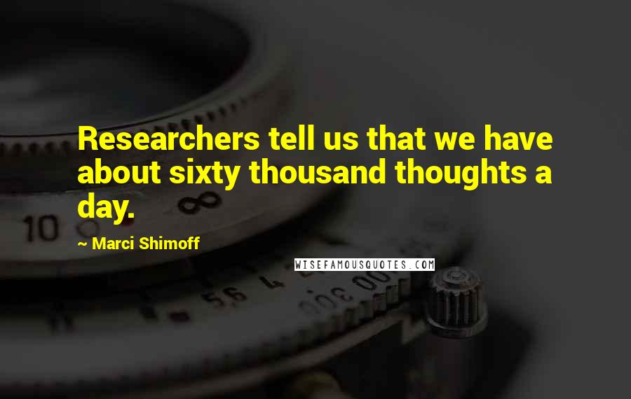 Marci Shimoff Quotes: Researchers tell us that we have about sixty thousand thoughts a day.