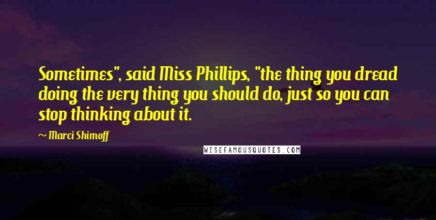 Marci Shimoff Quotes: Sometimes", said Miss Phillips, "the thing you dread doing the very thing you should do, just so you can stop thinking about it.