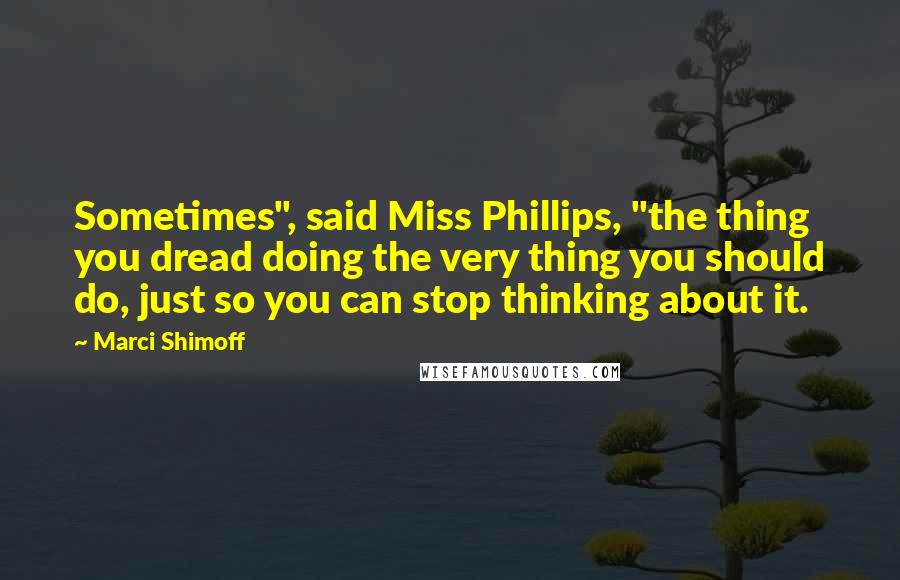 Marci Shimoff Quotes: Sometimes", said Miss Phillips, "the thing you dread doing the very thing you should do, just so you can stop thinking about it.