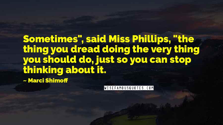 Marci Shimoff Quotes: Sometimes", said Miss Phillips, "the thing you dread doing the very thing you should do, just so you can stop thinking about it.