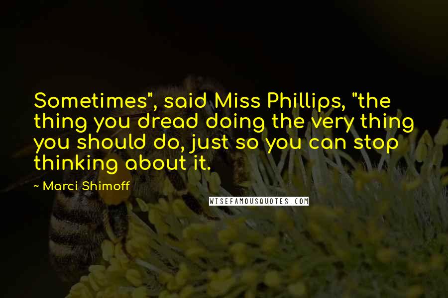 Marci Shimoff Quotes: Sometimes", said Miss Phillips, "the thing you dread doing the very thing you should do, just so you can stop thinking about it.