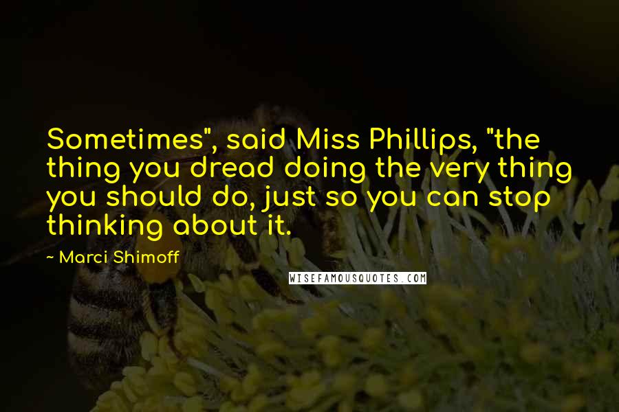 Marci Shimoff Quotes: Sometimes", said Miss Phillips, "the thing you dread doing the very thing you should do, just so you can stop thinking about it.