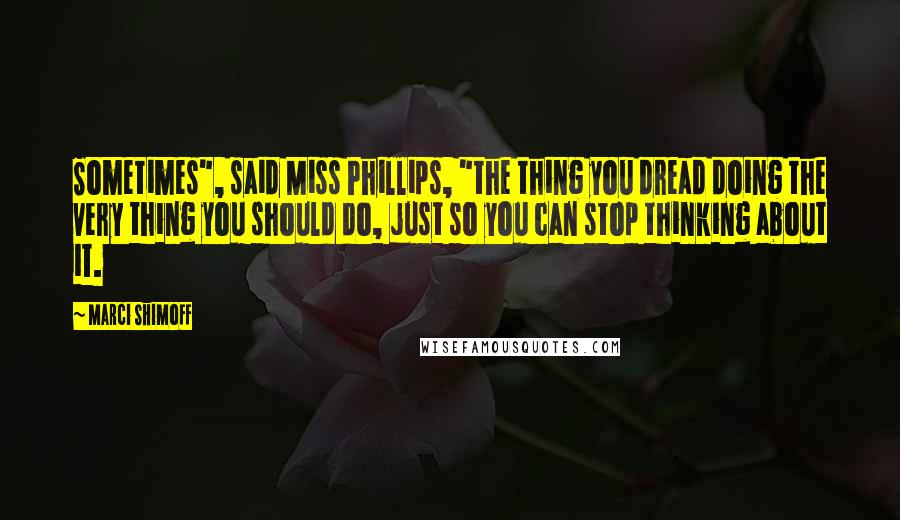 Marci Shimoff Quotes: Sometimes", said Miss Phillips, "the thing you dread doing the very thing you should do, just so you can stop thinking about it.