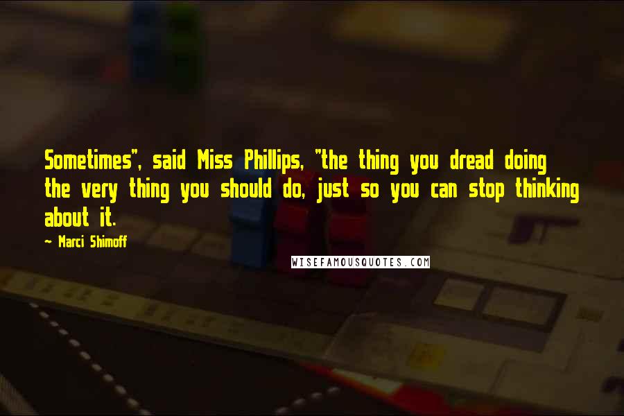 Marci Shimoff Quotes: Sometimes", said Miss Phillips, "the thing you dread doing the very thing you should do, just so you can stop thinking about it.