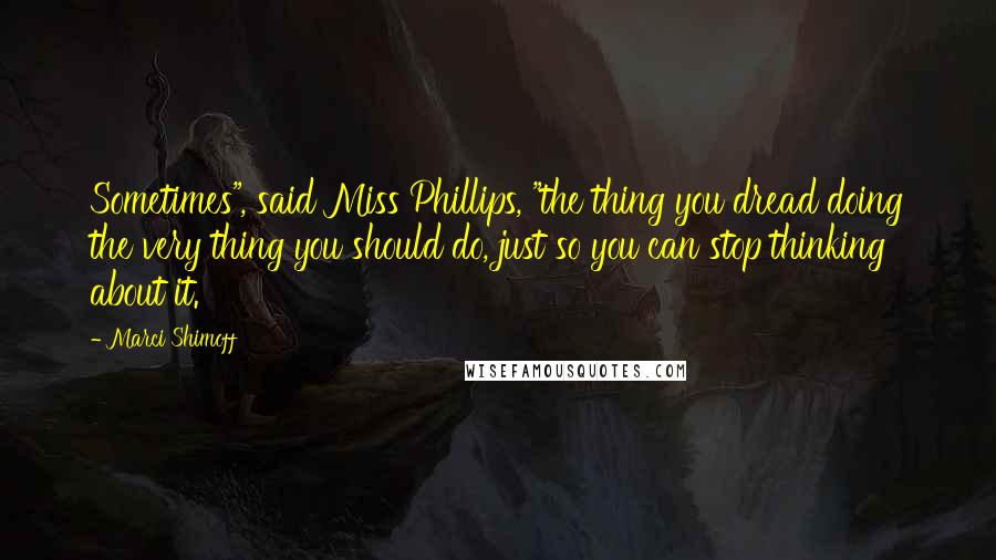 Marci Shimoff Quotes: Sometimes", said Miss Phillips, "the thing you dread doing the very thing you should do, just so you can stop thinking about it.