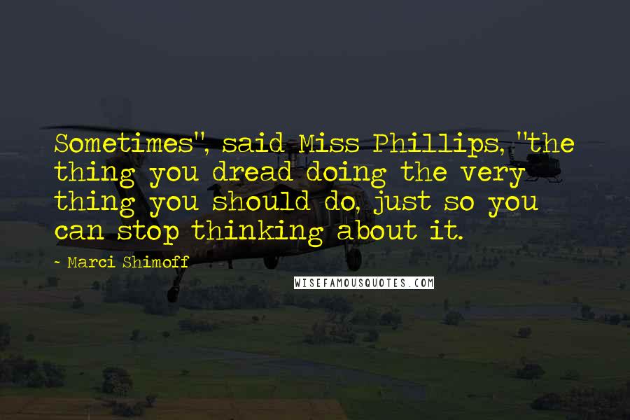 Marci Shimoff Quotes: Sometimes", said Miss Phillips, "the thing you dread doing the very thing you should do, just so you can stop thinking about it.