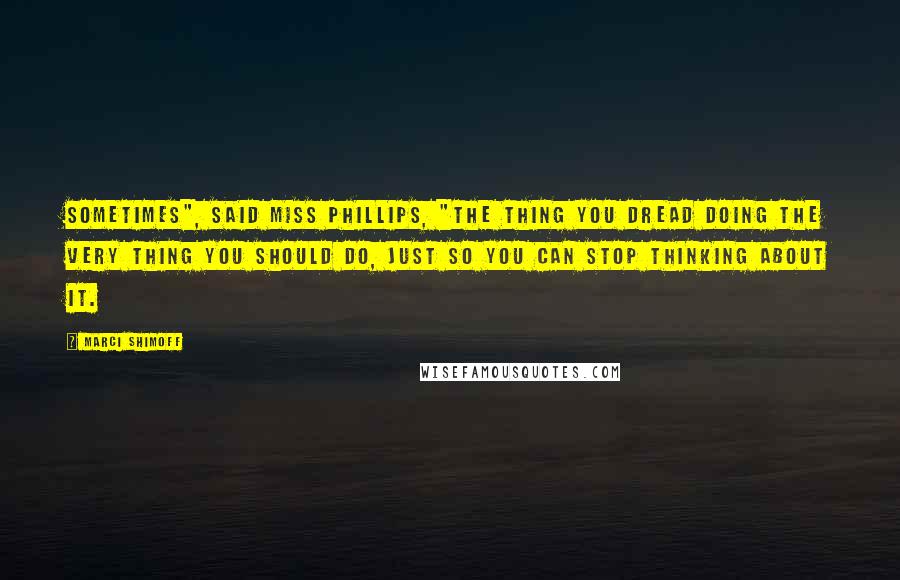 Marci Shimoff Quotes: Sometimes", said Miss Phillips, "the thing you dread doing the very thing you should do, just so you can stop thinking about it.