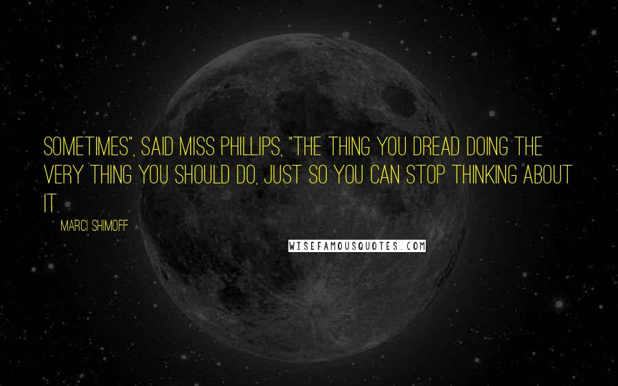 Marci Shimoff Quotes: Sometimes", said Miss Phillips, "the thing you dread doing the very thing you should do, just so you can stop thinking about it.