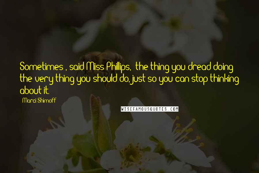 Marci Shimoff Quotes: Sometimes", said Miss Phillips, "the thing you dread doing the very thing you should do, just so you can stop thinking about it.