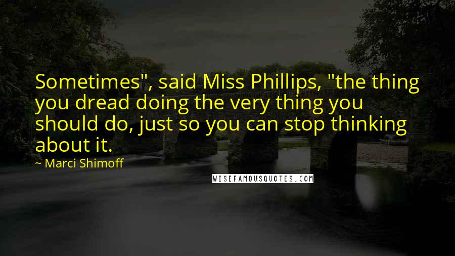 Marci Shimoff Quotes: Sometimes", said Miss Phillips, "the thing you dread doing the very thing you should do, just so you can stop thinking about it.