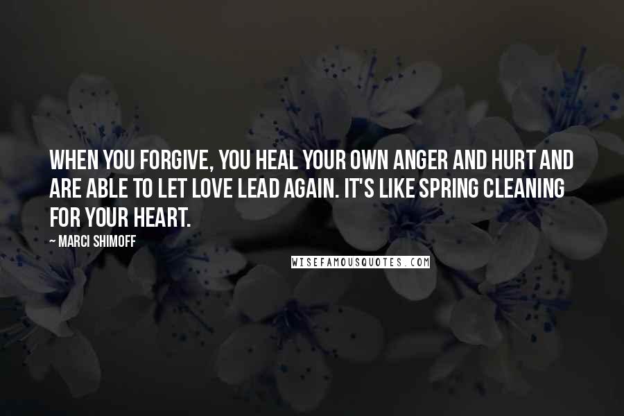 Marci Shimoff Quotes: When you forgive, you heal your own anger and hurt and are able to let love lead again. It's like spring cleaning for your heart.