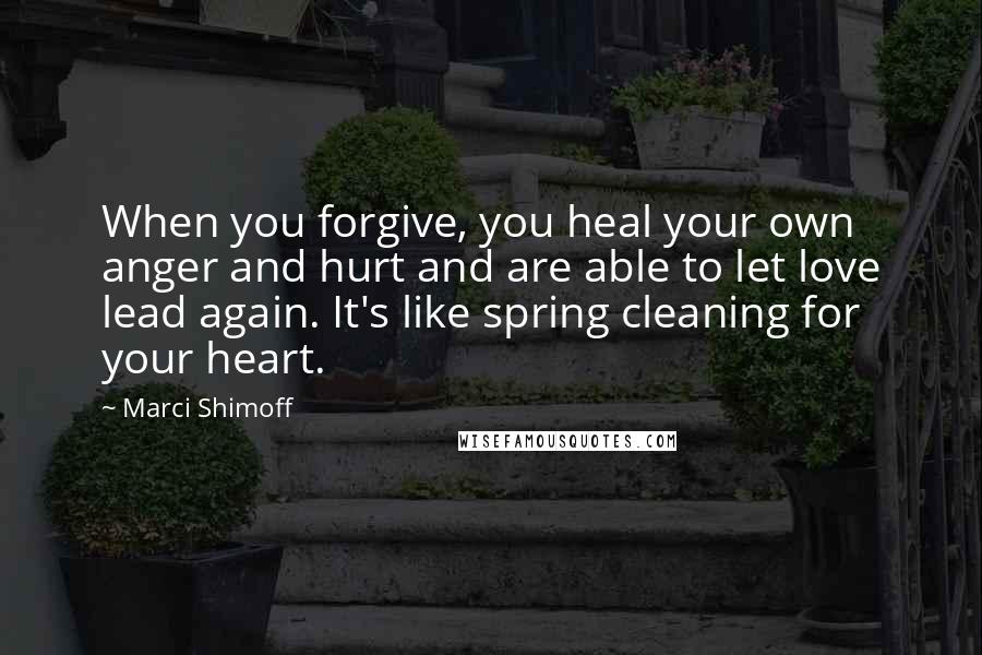 Marci Shimoff Quotes: When you forgive, you heal your own anger and hurt and are able to let love lead again. It's like spring cleaning for your heart.