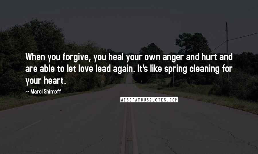 Marci Shimoff Quotes: When you forgive, you heal your own anger and hurt and are able to let love lead again. It's like spring cleaning for your heart.