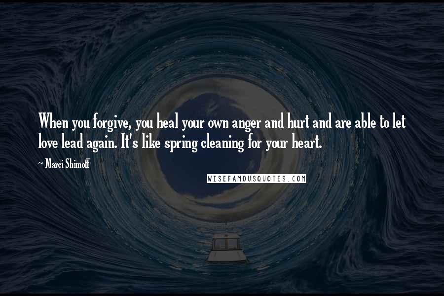 Marci Shimoff Quotes: When you forgive, you heal your own anger and hurt and are able to let love lead again. It's like spring cleaning for your heart.